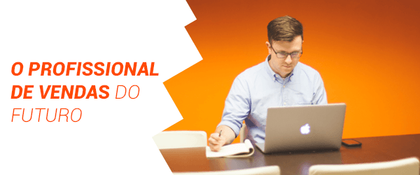 descubra as características e habilidades do profissional de vendas do futuro!