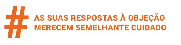 Como Vencer uma Objeção - As suas respostas à objeção merecem semelhante cuidado