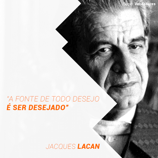 “A fonte de todo desejo é ser desejado!” Jacques Lacan