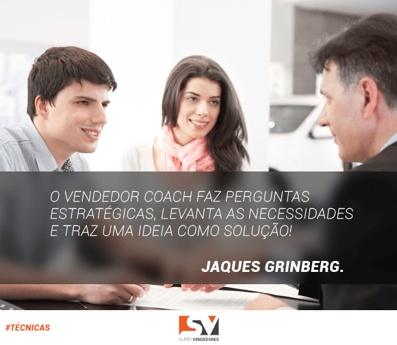 o vendedor coach faz perguntas estratégicas, levanta as necessidades e traz uma idéia como solução! Jaques Grinberg