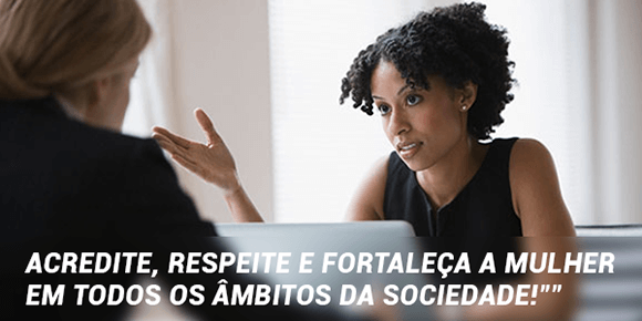Acredite, respeite e fortaleça a Mulher em todos os âmbitos da sociedade! A Mulher nos torna homens porque são elas que têm o dom da vida, e desde a criação do mundo a Mulher pelo sopro de Deus nos traz à vida.